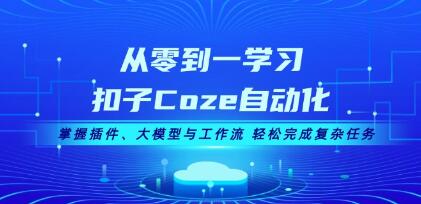 从零到一学习扣子Coze自动化,掌握插件、大模型与工作流,轻松完成复杂任务-渡漳网