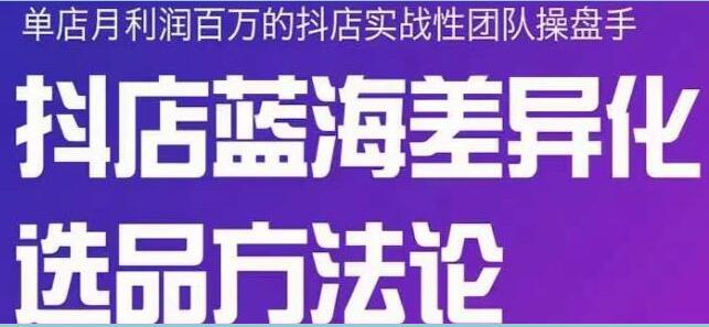 小卒《抖店终极蓝海差异化选品方法论》全面介绍抖店无货源选品的所有方法-渡漳网