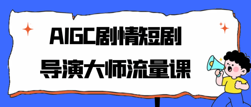 AIGC剧情短剧导演大师流量课-渡漳网