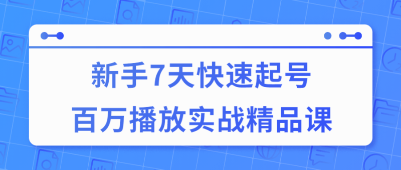 7天快速起号百万播放实战精品课-渡漳网