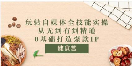 健食营《玩转自媒体全技能实操》从无到有到精通到年入百万,0基础打造爆款IP-渡漳网
