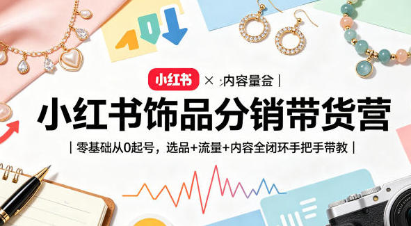 小红书饰品分销带货营:零基础从0起号,选品+流量+内容全闭环-渡漳网