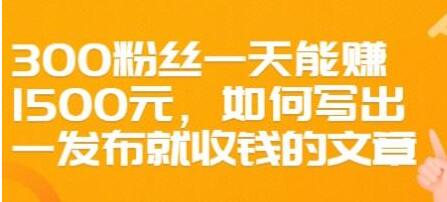 文案写作《如何写出一发布就收钱的文章》300粉丝一天能赚1500-渡漳网