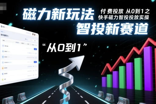 快手磁力智投从0到1投放实操，磁力新玩法，智投新赛道-渡漳网