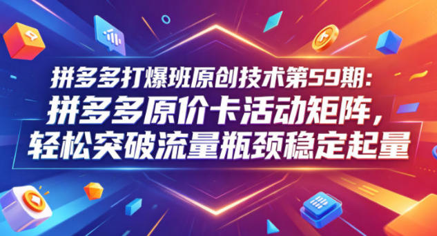 拼多多打爆班原创技术第59期：拼多多原价卡活动矩阵，突破流量瓶颈-渡漳网