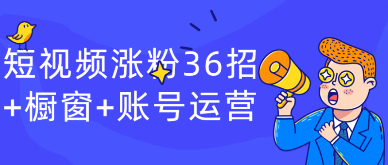 短视频涨粉36招+橱窗+账号运营-渡漳网