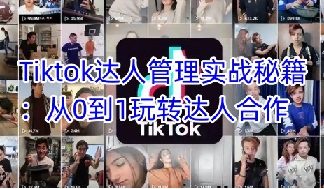 Tiktok达人管理实战秘籍,从0到1玩转达人合作-渡漳网