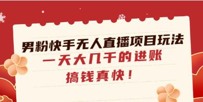 《男粉快手无人直播项目玩法》一天大几千的进账,搞钱真快!-渡漳网