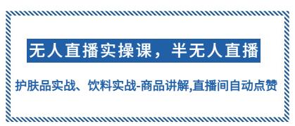 《无人直播实操,半无人直播》护肤品实战、饮料实战-商品讲解-渡漳网