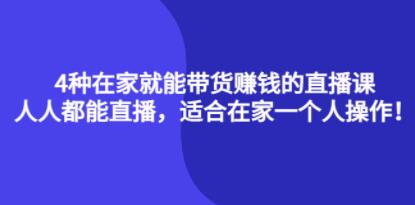《4种在家就能带货赚钱的直播课》人人都能直播,适合在家一个人操作!-渡漳网