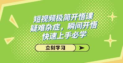 《短视频极简开悟课》疑难杂症,瞬间开悟,快速上手必学-渡漳网