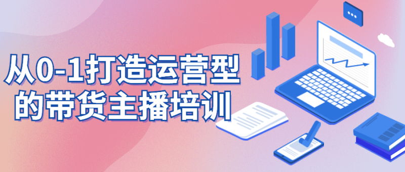 从0-1打造运营型的带货主播培训-渡漳网