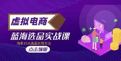 虚拟电商《蓝海选品实战课》淘系15大选品实用方法！-渡漳网