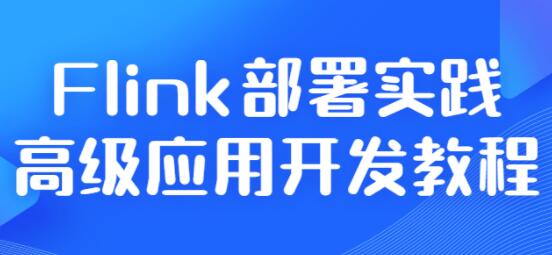 《Flink部署实践》高级应用开发教程视频-渡漳网