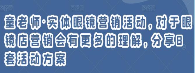童老师《实体眼镜营销活动》对于眼镜店营销会有更多的理解,分享8套活动方案-渡漳网