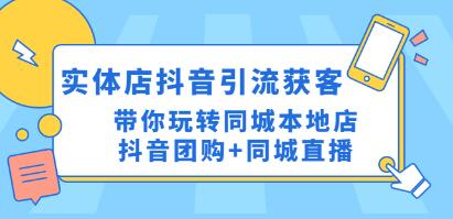《实体店抖音引流获客实操课》带你玩转同城本地店抖音团购+同城直播-渡漳网