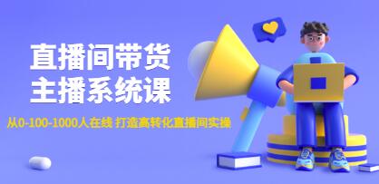 《直播间带货主播系统课》从0-100-1000人在线,打造高转化直播间实操-渡漳网