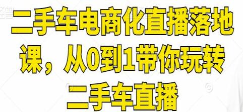 《二手车电商化直播落地课》从0到1带你玩转二手车直播-渡漳网