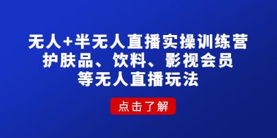 《无人+半无人直播实操训练营》护肤品、饮料、影视会员等无人直播玩法-渡漳网