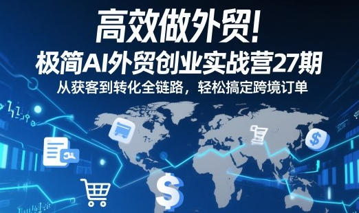 高效做外贸！极简AI外贸创业实战营27期，从获客到转化全链路-渡漳网