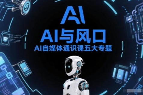 AI自媒体通识课五大专题，AI基础操作+AI生活娱乐+AI职场提效+AI自媒体实操+账号创作工具篇-渡漳网