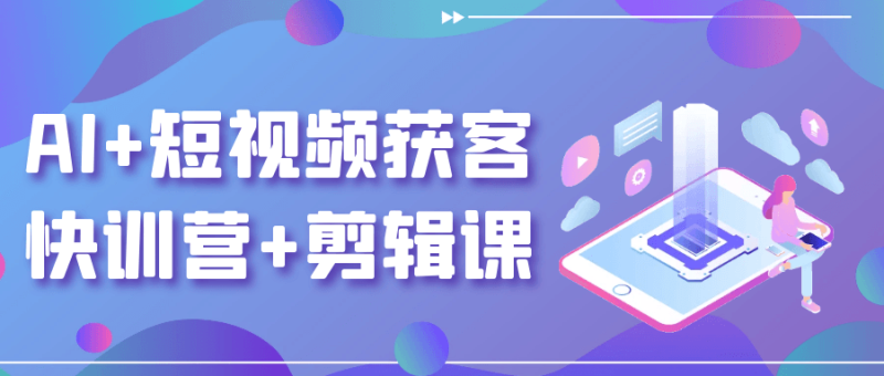 AI+短视频获客快训营+剪辑课-渡漳网