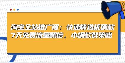 淘宝全站推广，快速筛选优质款，7天免费流量翻倍，小爆款群策略-渡漳网