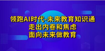 《领跑AI时代-未来教育知识通》走出内卷和焦虑，面向未来做教育-渡漳网