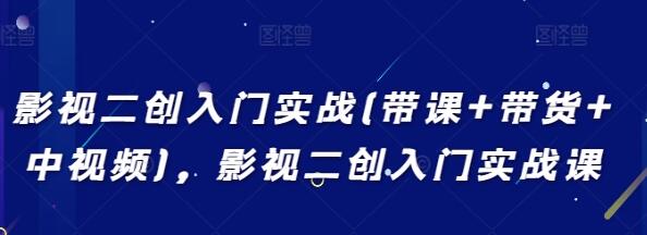 《影视二创入门实战》带课+带货+中视频-渡漳网