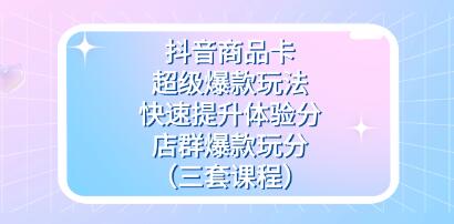 抖音商品卡《超级爆款玩法+快速提升体验分+店群爆款玩分》-渡漳网