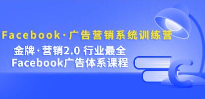 《Facebook广告营销系统训练营》金牌营销2.0,行业最全Facebook广告体系-渡漳网
