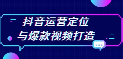 抖音运营定位与爆款视频打造,定位运营方向,挖掘爆款选题,提升播放量-渡漳网