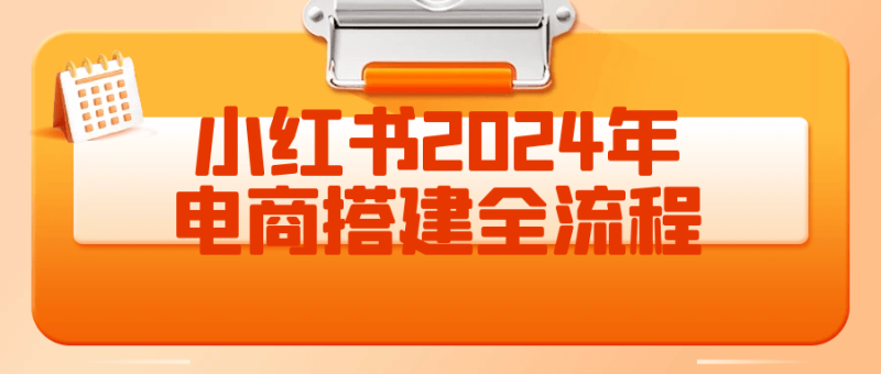 小红书2024年电商搭建全流程-渡漳网