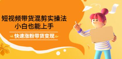 《短视频带货混剪实操法》小白也能上手,快速涨粉带货变现-渡漳网