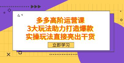 《拼多多高阶运营课》3大玩法助力打造爆款，实操玩法直接亮出干货-渡漳网