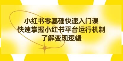 《小红书0基础快速入门课》掌握小红书平台运行机制，了解变现逻辑-渡漳网