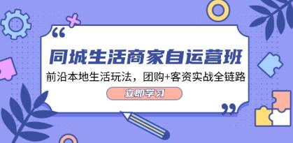 《同城生活商家自运营班》前沿本地生活玩法,团购+客资实战全链路-渡漳网