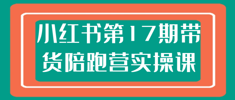小红书第17期带货陪跑营实操课-渡漳网