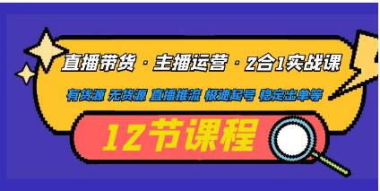 《直播带货・主播运营2合1实战课》有货源 无货源 直播推流 极速起号 稳定出单-渡漳网