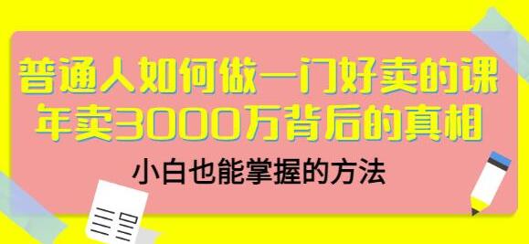 《普通人如何做一门好卖的课》年卖3000万背后的真相,小白也能掌握的方法!-渡漳网