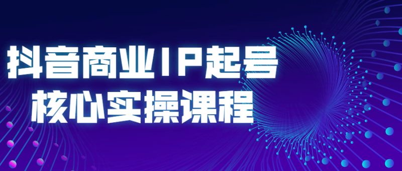 抖音商业IP起号核心实操课程-渡漳网