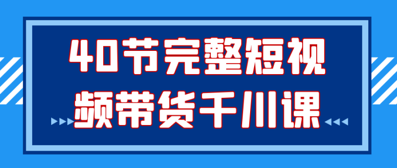 40节完整短视频带货千川课-渡漳网