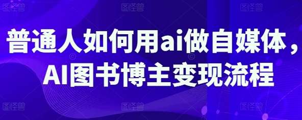 如何用AI做自媒体,AI图书博主变现流程-渡漳网