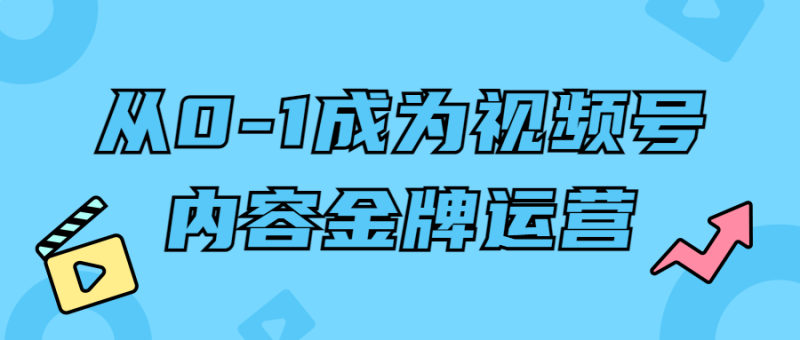 从0-1成为视频号内容金牌运营-渡漳网