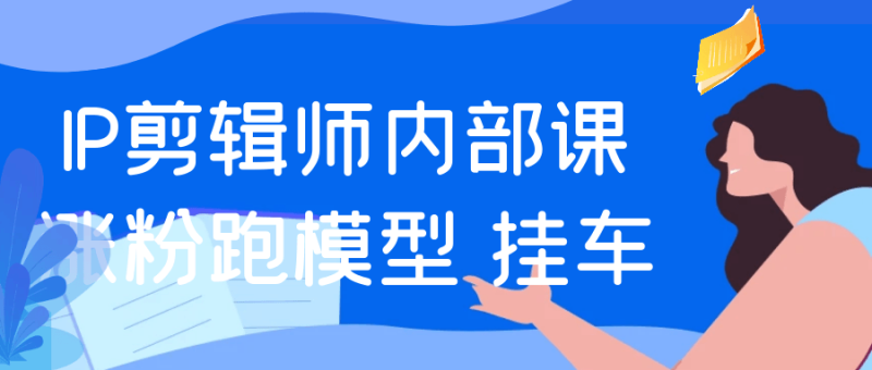 IP剪辑师内部课涨粉跑模型+挂车-渡漳网