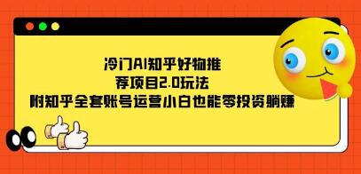 《冷门AI知乎好物推荐项目2.0玩法》附知乎全套账号运营-渡漳网
