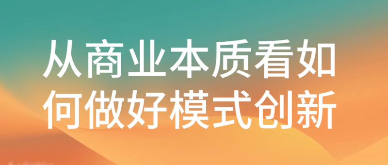 从商业本质看如何做好模式创新-渡漳网