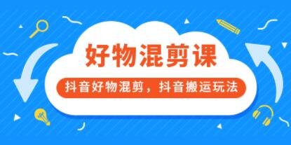 万三《好物混剪课》抖音好物混剪,抖音搬运玩法-渡漳网