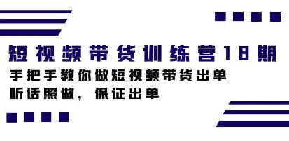 《短视频带货训练营18期》手把手教你做短视频带货出单-渡漳网