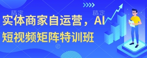 实体商家自运营,AI短视频矩阵特训班-渡漳网